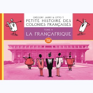 Petite histoire des colonies françaises : Tome 4, La Françafrique : 