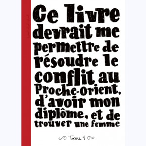 Ce Livre devrait me permettre de... : Tome 1, Ce Livre devrait me permettre de résoudre le conflit au Proche-Orient, d'avoir mon diplôme et de trouver une femme